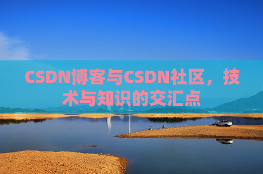CSDN博客与CSDN社区，技术与知识的交汇点